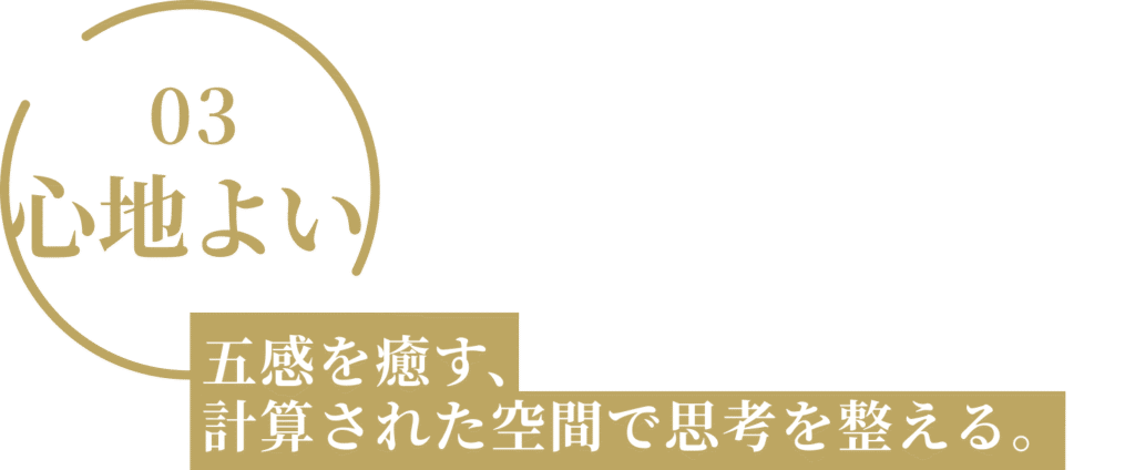 五感を癒す、
計算された空間で思考を整える。