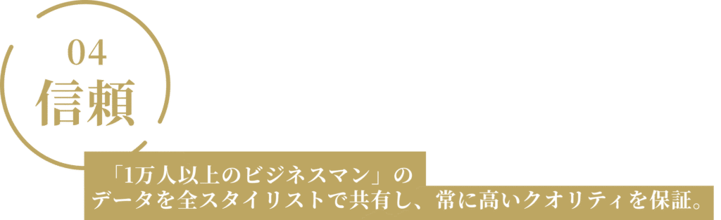 「1万人以上のビジネスマン」の
データを全スタイリストで共有し、常に高いクオリティを保証。